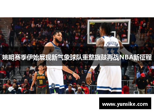 姚明赛季伊始展现新气象球队重整旗鼓再战NBA新征程