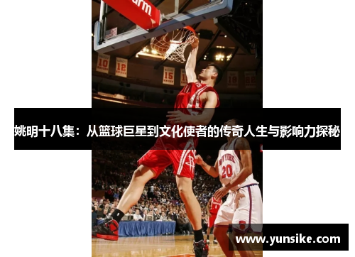 姚明十八集：从篮球巨星到文化使者的传奇人生与影响力探秘