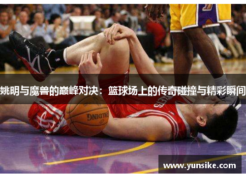 姚明与魔兽的巅峰对决：篮球场上的传奇碰撞与精彩瞬间