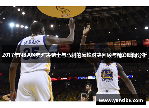 2017年NBA经典对决骑士与马刺的巅峰对决回顾与精彩瞬间分析
