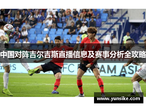 中国对阵吉尔吉斯直播信息及赛事分析全攻略