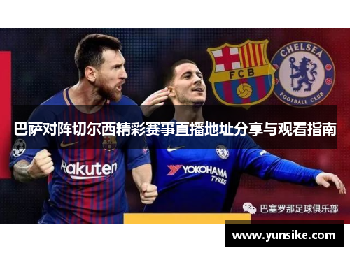巴萨对阵切尔西精彩赛事直播地址分享与观看指南
