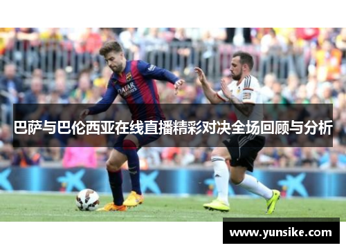 巴萨与巴伦西亚在线直播精彩对决全场回顾与分析