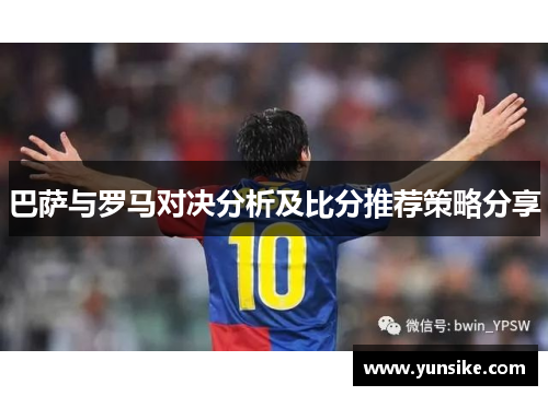 巴萨与罗马对决分析及比分推荐策略分享