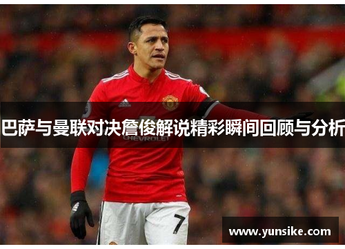巴萨与曼联对决詹俊解说精彩瞬间回顾与分析