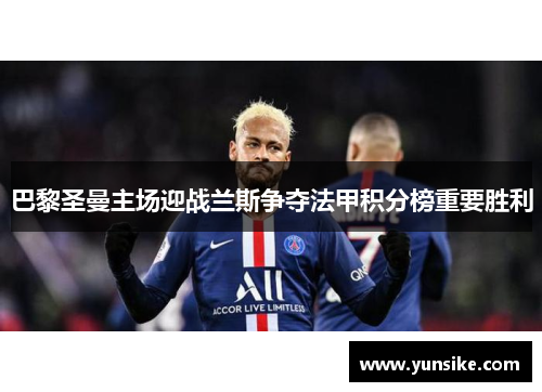 巴黎圣曼主场迎战兰斯争夺法甲积分榜重要胜利