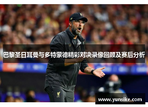 巴黎圣日耳曼与多特蒙德精彩对决录像回顾及赛后分析