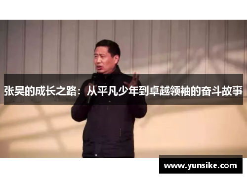 张昊的成长之路：从平凡少年到卓越领袖的奋斗故事