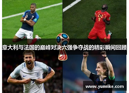 意大利与法国的巅峰对决六强争夺战的精彩瞬间回顾