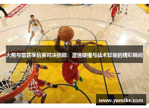 火箭与雷霆季后赛对决回顾：激情碰撞与战术较量的精彩瞬间