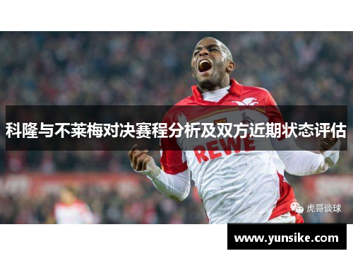 科隆与不莱梅对决赛程分析及双方近期状态评估