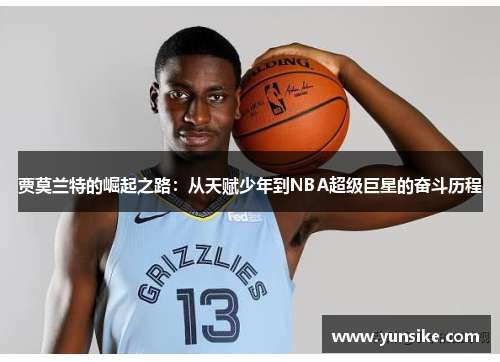 贾莫兰特的崛起之路：从天赋少年到NBA超级巨星的奋斗历程