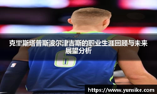 w66克里斯塔普斯波尔津吉斯的职业生涯回顾与未来展望分析